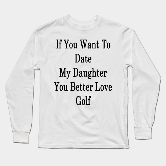If You Want To Date My Daughter You Better Love Golf Long Sleeve T-Shirt by supernova23